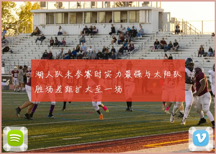 湖人队未参赛时实力最强与太阳队胜场差距扩大至一场