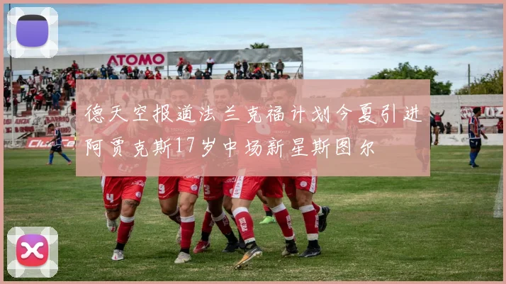德天空报道法兰克福计划今夏引进阿贾克斯17岁中场新星斯图尔