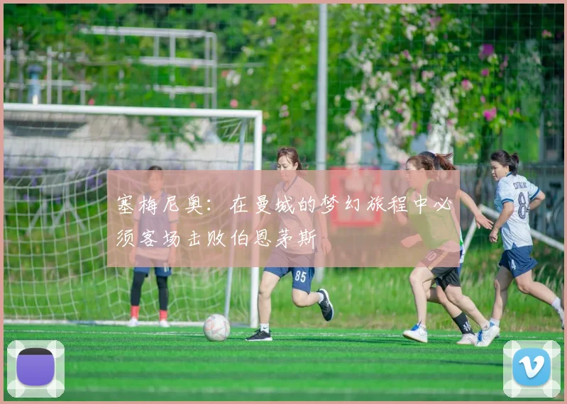 塞梅尼奥：在曼城的梦幻旅程中必须客场击败伯恩茅斯