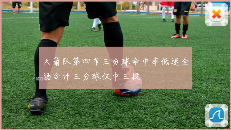 火箭队第四节三分球命中率低迷全场合计三分球仅中三投
