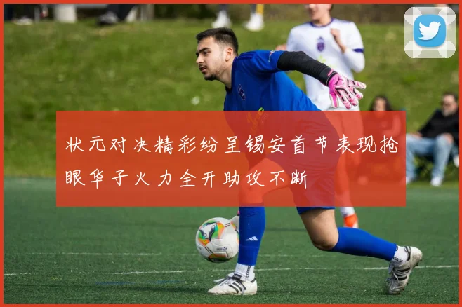 状元对决精彩纷呈锡安首节表现抢眼华子火力全开助攻不断