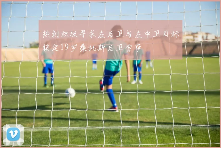 热刺积极寻求左后卫与左中卫目标锁定19岁桑托斯后卫索萨