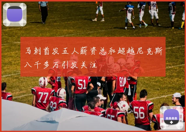 马刺首发五人薪资总和超越尼克斯八千多万引发关注