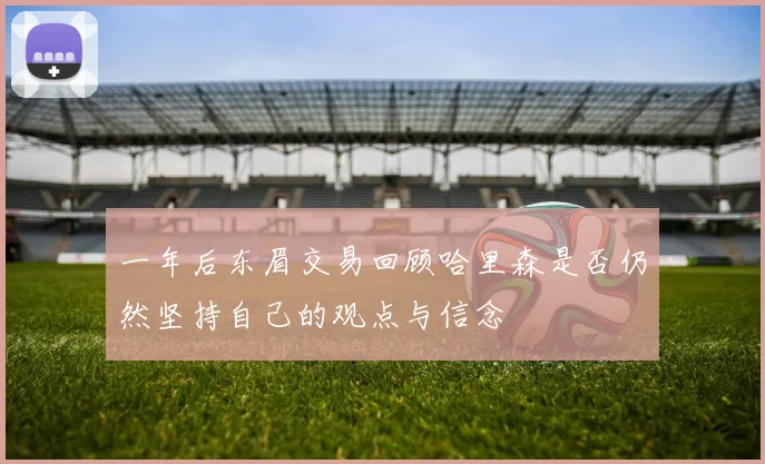 一年后东眉交易回顾哈里森是否仍然坚持自己的观点与信念