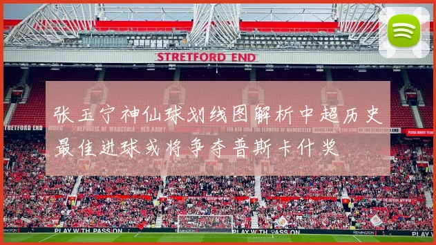 张玉宁神仙球划线图解析中超历史最佳进球或将争夺普斯卡什奖