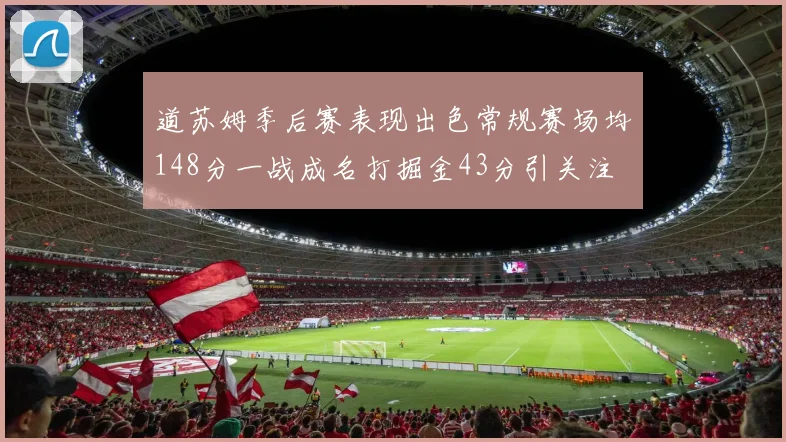道苏姆季后赛表现出色常规赛场均148分一战成名打掘金43分引关注