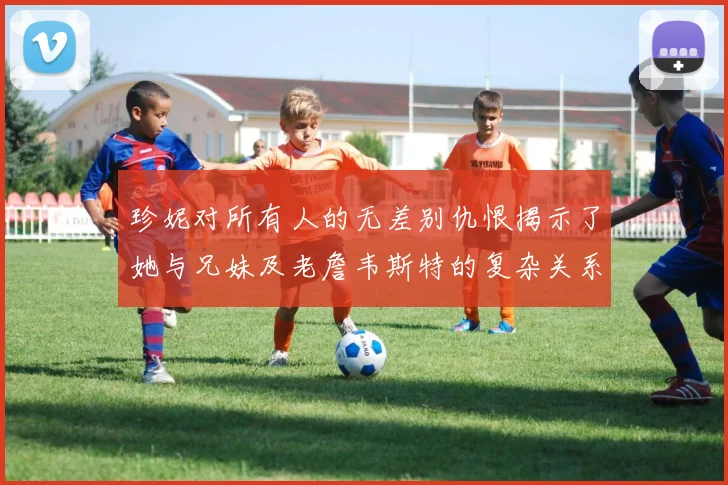 珍妮对所有人的无差别仇恨揭示了她与兄妹及老詹韦斯特的复杂关系