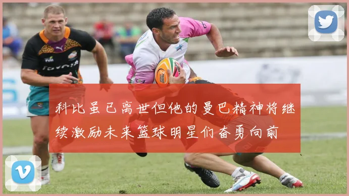 科比虽已离世但他的曼巴精神将继续激励未来篮球明星们奋勇向前